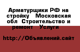 Арматурщики РФ на стройку - Московская обл. Строительство и ремонт » Услуги   